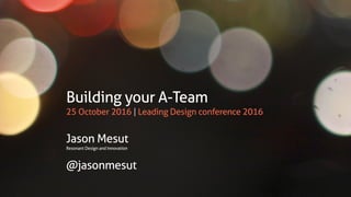 Building your A-Team
25 October 2016 | Leading Design conference 2016
Jason Mesut
Resonant Design and Innovation
@jasonmesut
 