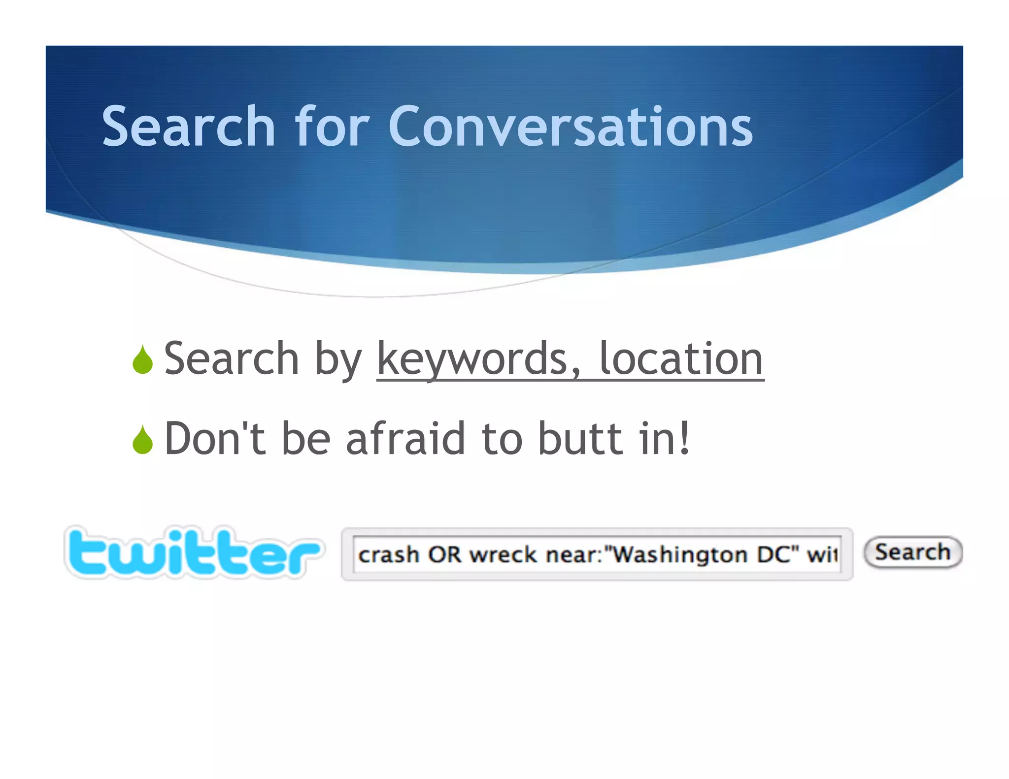 Search for Conversations



 S  Search by keywords, location
 S  Don't be afraid to butt in!
 