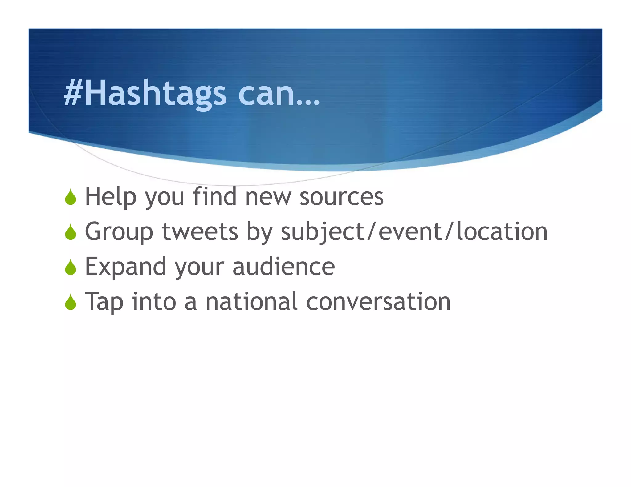#Hashtags can…

S  Help you find new sources
S  Group tweets by subject/event/location
S  Expand your audience
S  Tap into a national conversation
 