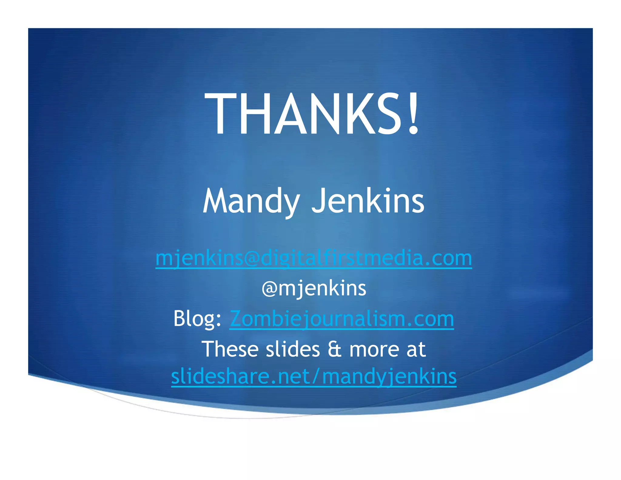 THANKS!
    Mandy Jenkins
mjenkins@digitalfirstmedia.com
          @mjenkins
 Blog: Zombiejournalism.com
     These slides & more at
 slideshare.net/mandyjenkins
 