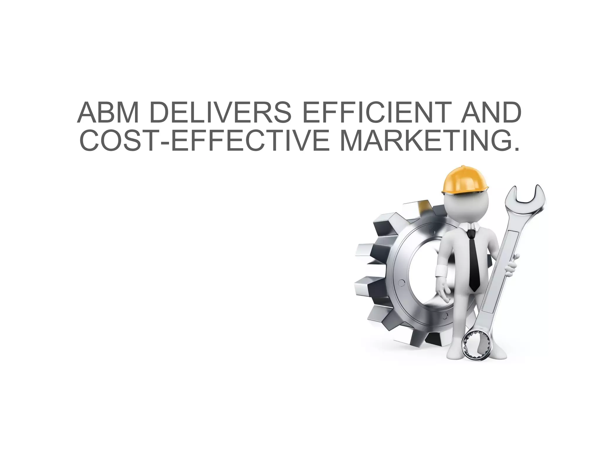 ABM DELIVERS EFFICIENT AND
COST-EFFECTIVE MARKETING.
 