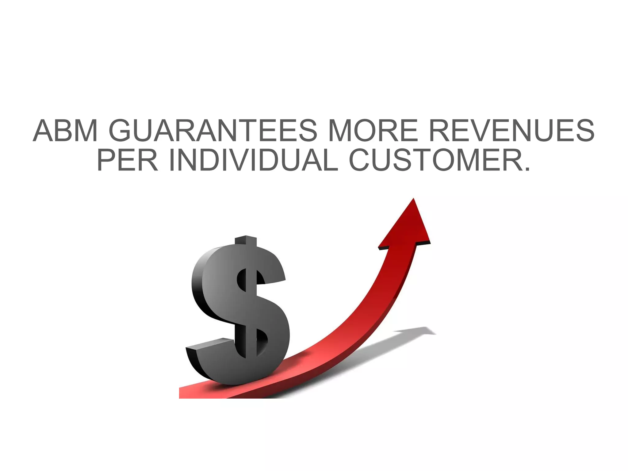 ABM GUARANTEES MORE REVENUES
PER INDIVIDUAL CUSTOMER.
 