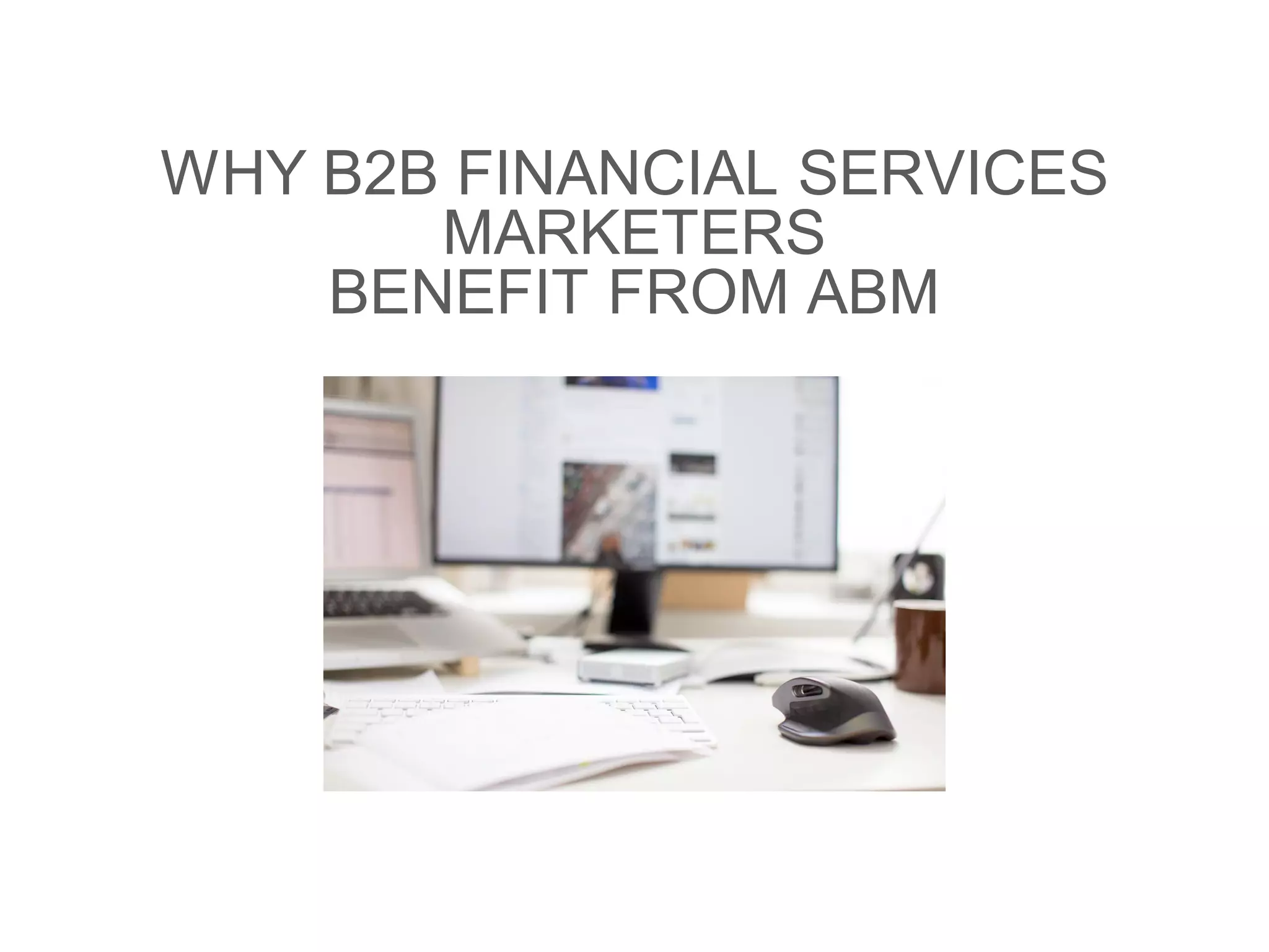 WHY B2B FINANCIAL SERVICES
MARKETERS
BENEFIT FROM ABM
 