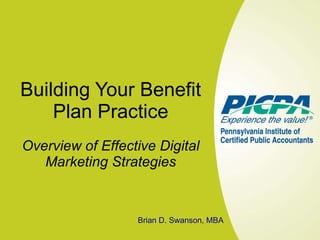 Building Your Benefit Plan Practice Overview of Effective Digital Marketing Strategies Brian D. Swanson, MBA 