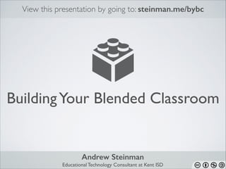 View this presentation by going to: steinman.me/bybc

Building Your Blended Classroom

Andrew Steinman 
Educational Technology Consultant at Kent ISD

 