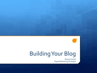 Building	
  Your	
  Blog	
  
Brianna	
  Smith	
  
Digital	
  Marketing	
  Strategist	
  
 