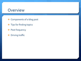 Overview	
 
Ê  Components	
 of	
 a	
 blog	
 post	
 
Ê  Tips	
 for	
 ﬁnding	
 topics	
 
Ê  Post	
 frequency	
 
Ê  Driving	
 traﬃc	
 
 