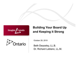 Building Your Board Up
and Keeping it Strong

October 28, 2010


Beth Deazeley, LL.B.
Dr. Richard Leblanc, LL.M.
 
