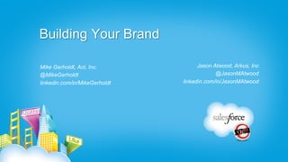 Building Your Brand

Mike Gerholdt, Act, Inc.             Jason Atwood, Arkus, Inc
@MikeGerholdt                               @JasonMAtwood
linkedin.com/in/MikeGerholdt   linkedin.com/in/JasonMAtwood
 