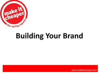 Building Your Brand
www.makeitcheaper.com
 