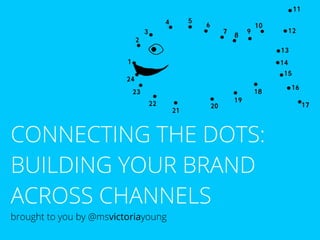 CONNECTING THE DOTS:
BUILDING YOUR BRAND
ACROSS CHANNELS
brought to you by @msvictoriayoung

 