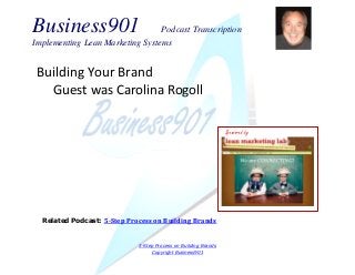 Business901 Podcast Transcription
Implementing Lean Marketing Systems
5-Step Process on Building Brands
Copyright Business901
Building Your Brand
Guest was Carolina Rogoll
Sponsored by
Related Podcast: 5-Step Process on Building Brands
 