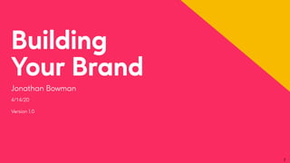 Building
Your Brand
Jonathan Bowman
4/14/20
2
Version 1.0
 
