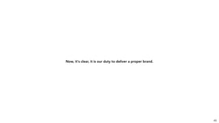 Now, it's clear, it is our duty to deliver a proper brand.
48
 