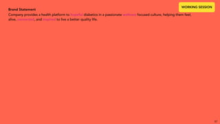 Brand Statement
Company provides a health platform to hopeful diabetics in a passionate wellness focused culture, helping them feel,
alive, connected, and inspired to live a better quality life.
87
WORKING SESSION
 