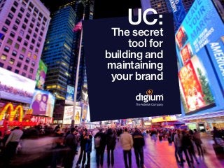 UC:
The secret
tool for
building and
maintaining
your brand
 