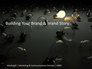 Building Your Brand & Brand Story Marie Still | Marketing & Communications Director | MRIS 