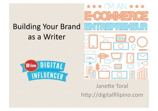 Building	
  Your	
  Brand	
  
    as	
  a	
  Writer	
  




                                 Jane2e	
  Toral	
  
                            h2p://digitalﬁlipino.com	
  
 