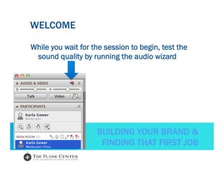 BUILDING YOUR BRAND &
FINDING THAT FIRST JOB
WELCOME
While you wait for the session to begin, test the
sound quality by running the audio wizard
 