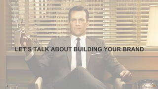 4
LET’S TALK ABOUT BUILDING YOUR BRAND
 