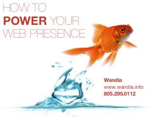 HOW TO
POWER YOUR
WEB PRESENCE
By Wandia
On Twitter @wandia_info
www.wandia.info
May 2011
 