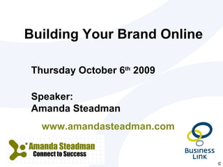 Building Your Brand Online Speaker: Amanda Steadman  www.amandasteadman.com  Thursday October 6 th  2009 