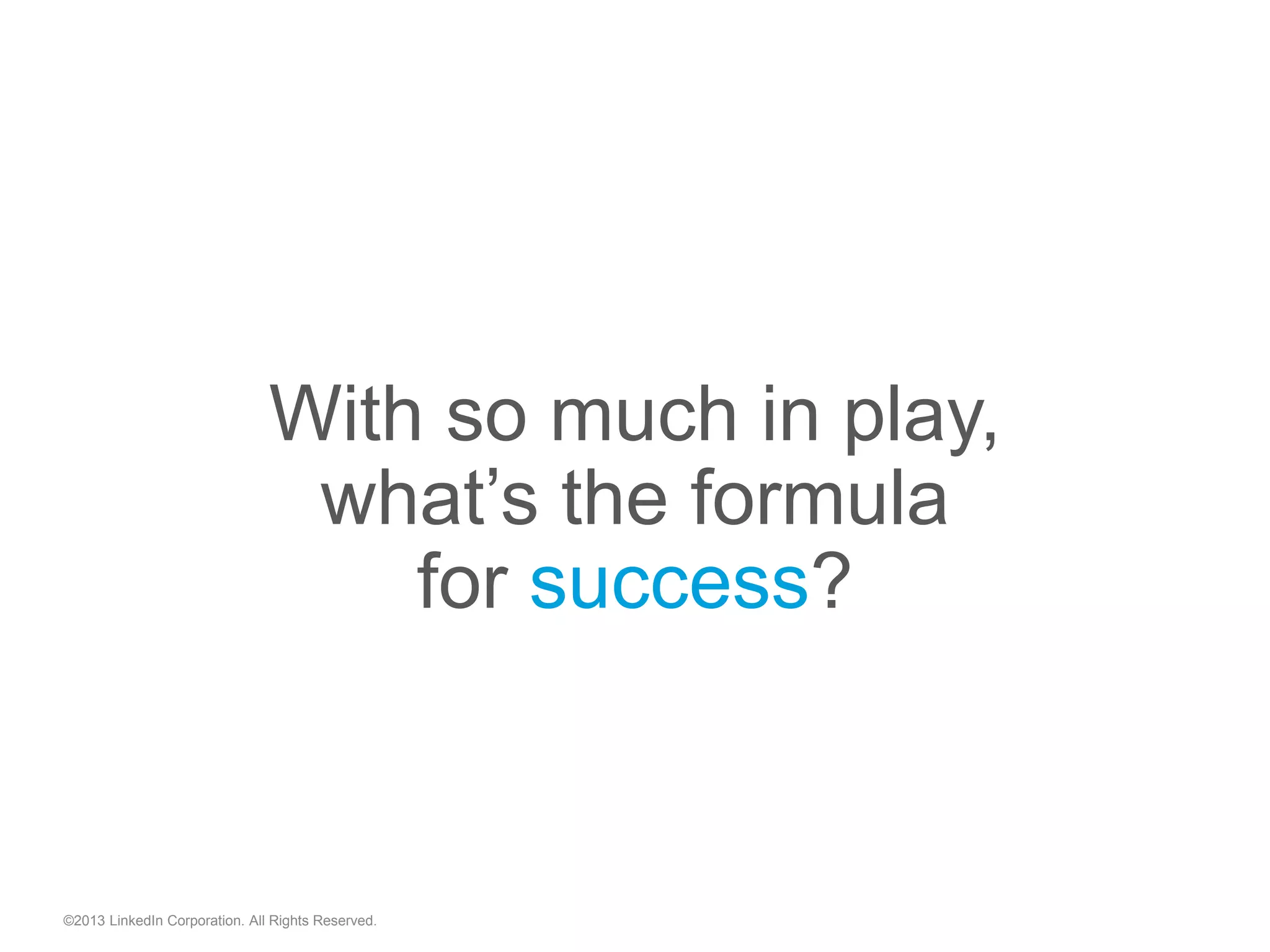 With so much in play,
what’s the formula
for success?
©2013 LinkedIn Corporation. All Rights Reserved.
 