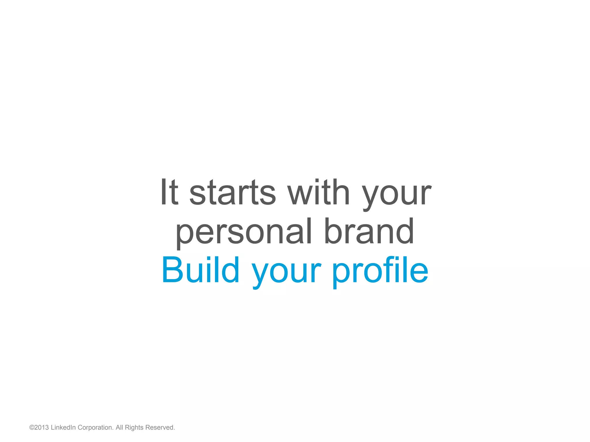 It starts with your
personal brand
Build your profile
©2013 LinkedIn Corporation. All Rights Reserved.
 