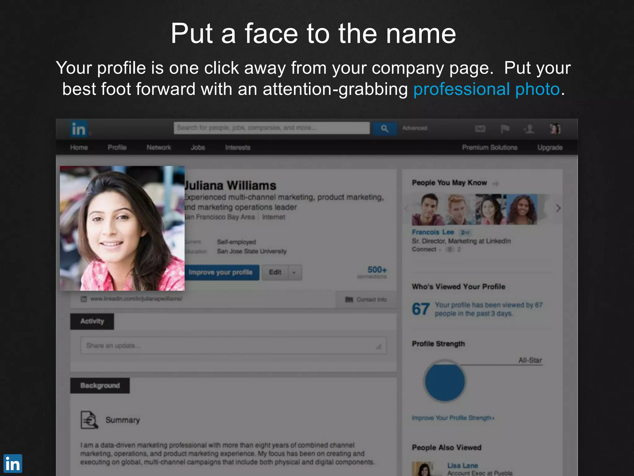 Put a face to the name
Your profile is one click away from your company page. Put your
best foot forward with an attention-grabbing professional photo.
 