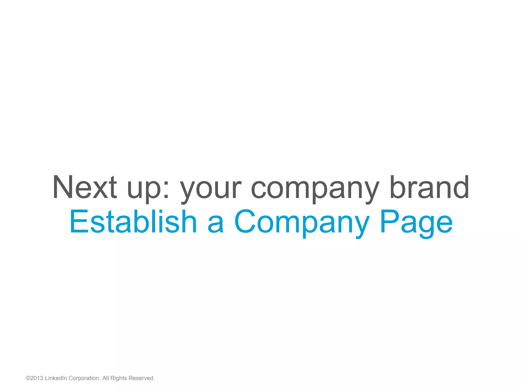 Next up: your company brand
Establish a Company Page
©2013 LinkedIn Corporation. All Rights Reserved.
 