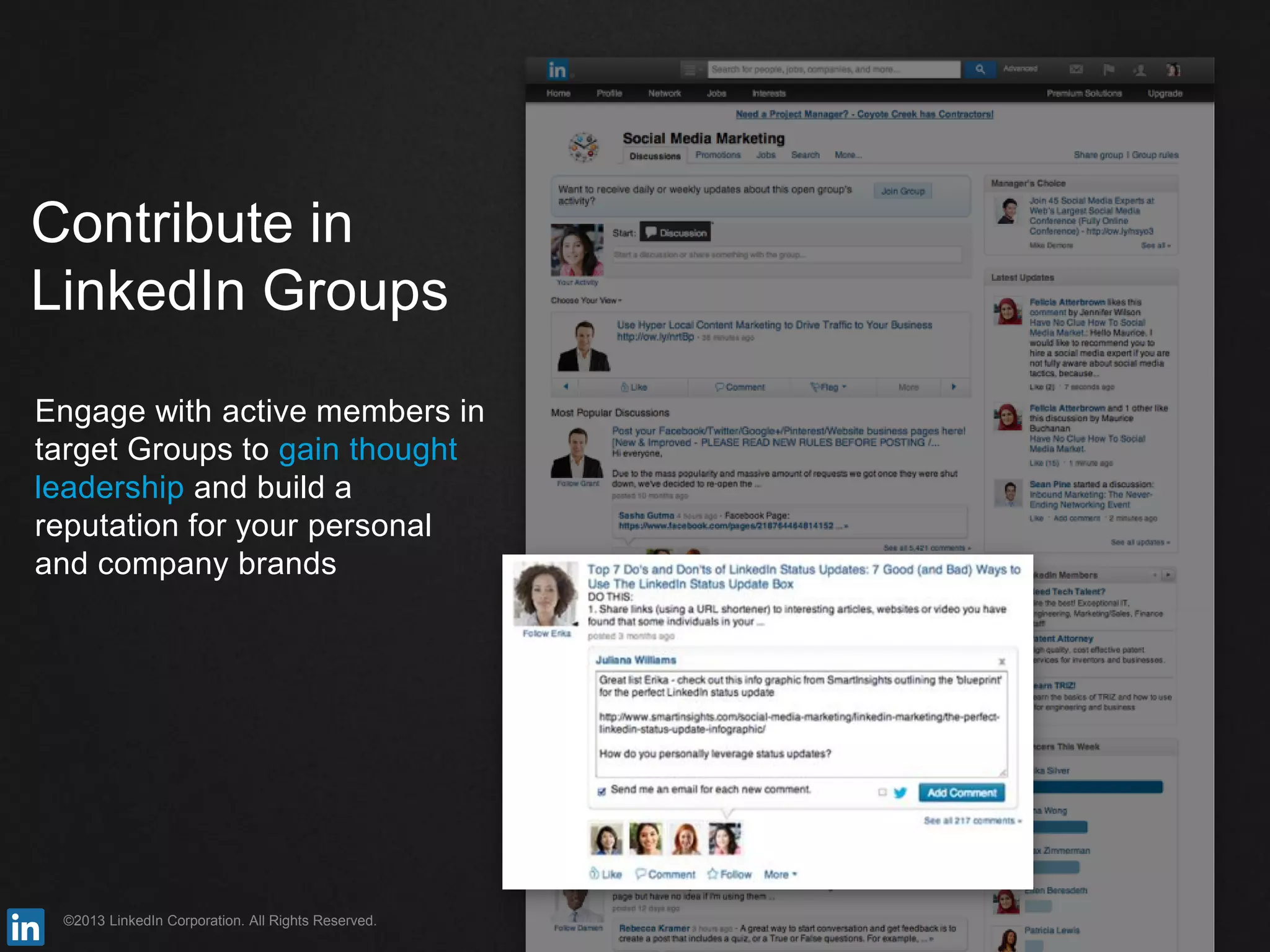 ©2013 LinkedIn Corporation. All Rights Reserved.
Contribute in
LinkedIn Groups
Engage with active members in
target Groups to gain thought
leadership and build a
reputation for your personal
and company brands
 