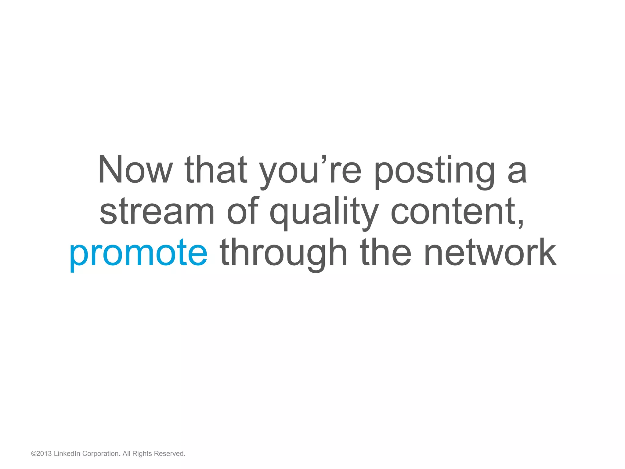 ©2013 LinkedIn Corporation. All Rights Reserved.
Now that you’re posting a
stream of quality content,
promote through the network
 