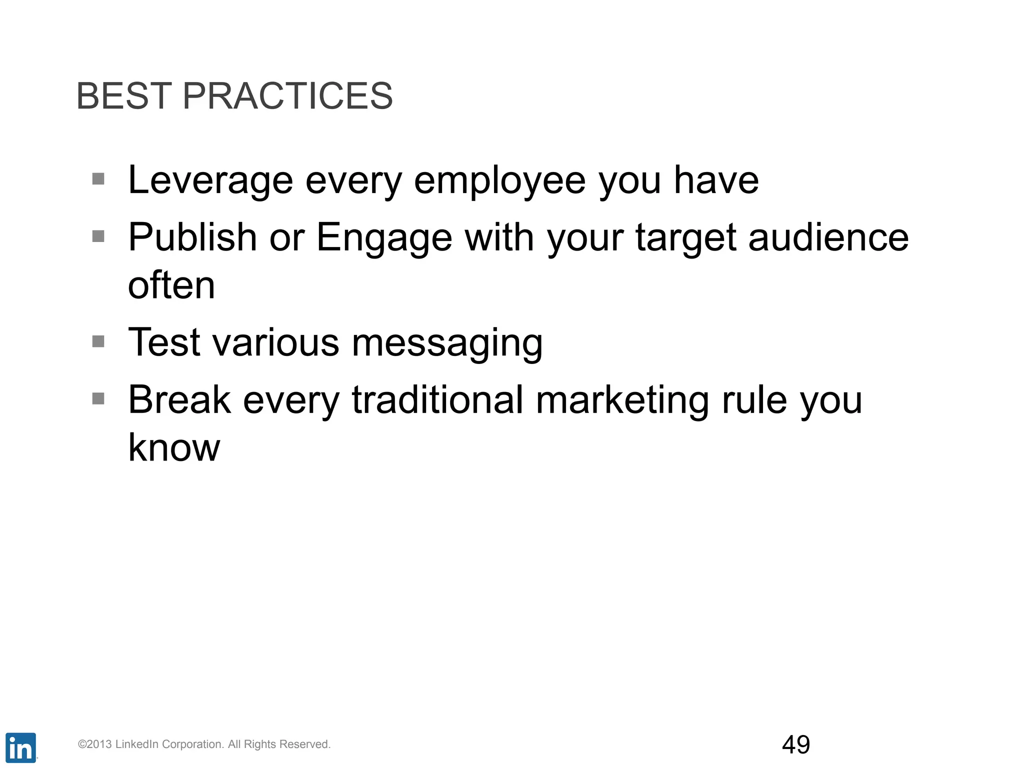 BEST PRACTICES
 Leverage every employee you have
 Publish or Engage with your target audience
often
 Test various messaging
 Break every traditional marketing rule you
know
©2013 LinkedIn Corporation. All Rights Reserved. 49
 