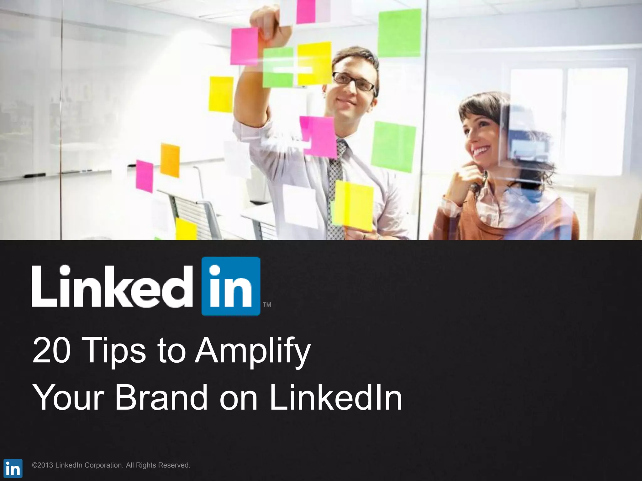 ©2013 LinkedIn Corporation. All Rights Reserved.
20 Tips to Amplify
Your Brand on LinkedIn
 
