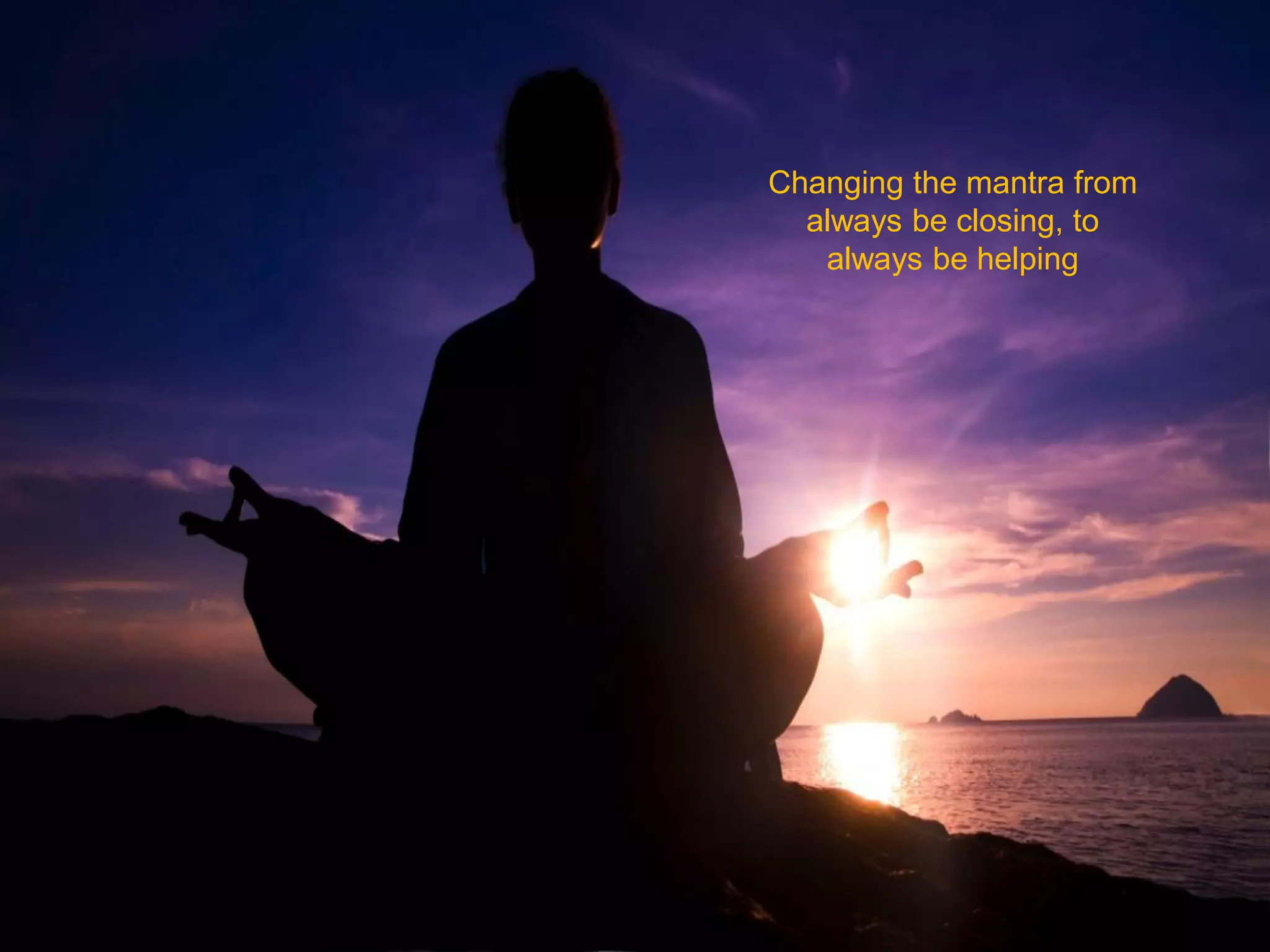 XX%
Changing the mantra from
always be closing, to
always be helping
 