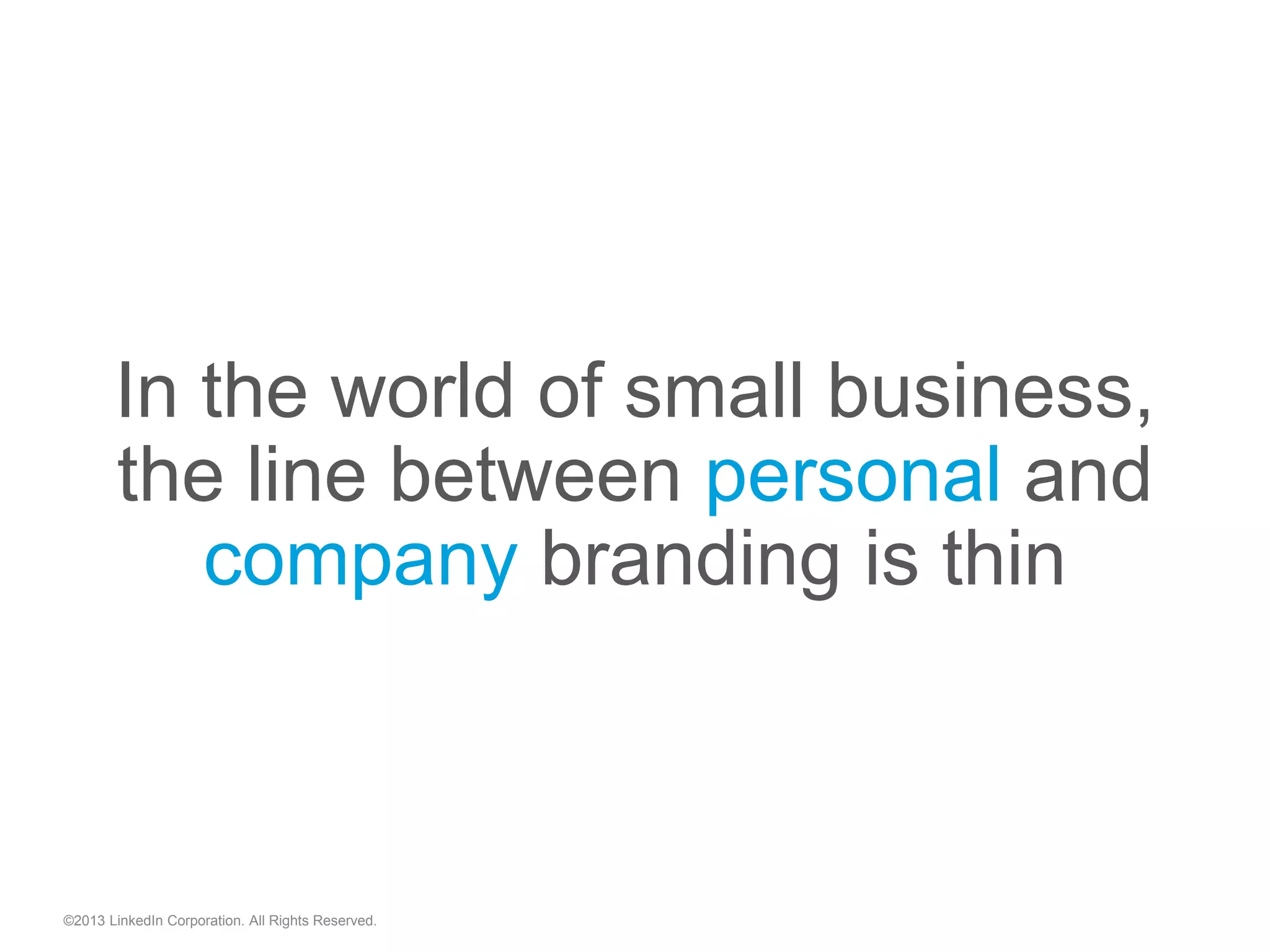 In the world of small business,
the line between personal and
company branding is thin
©2013 LinkedIn Corporation. All Rights Reserved.
 