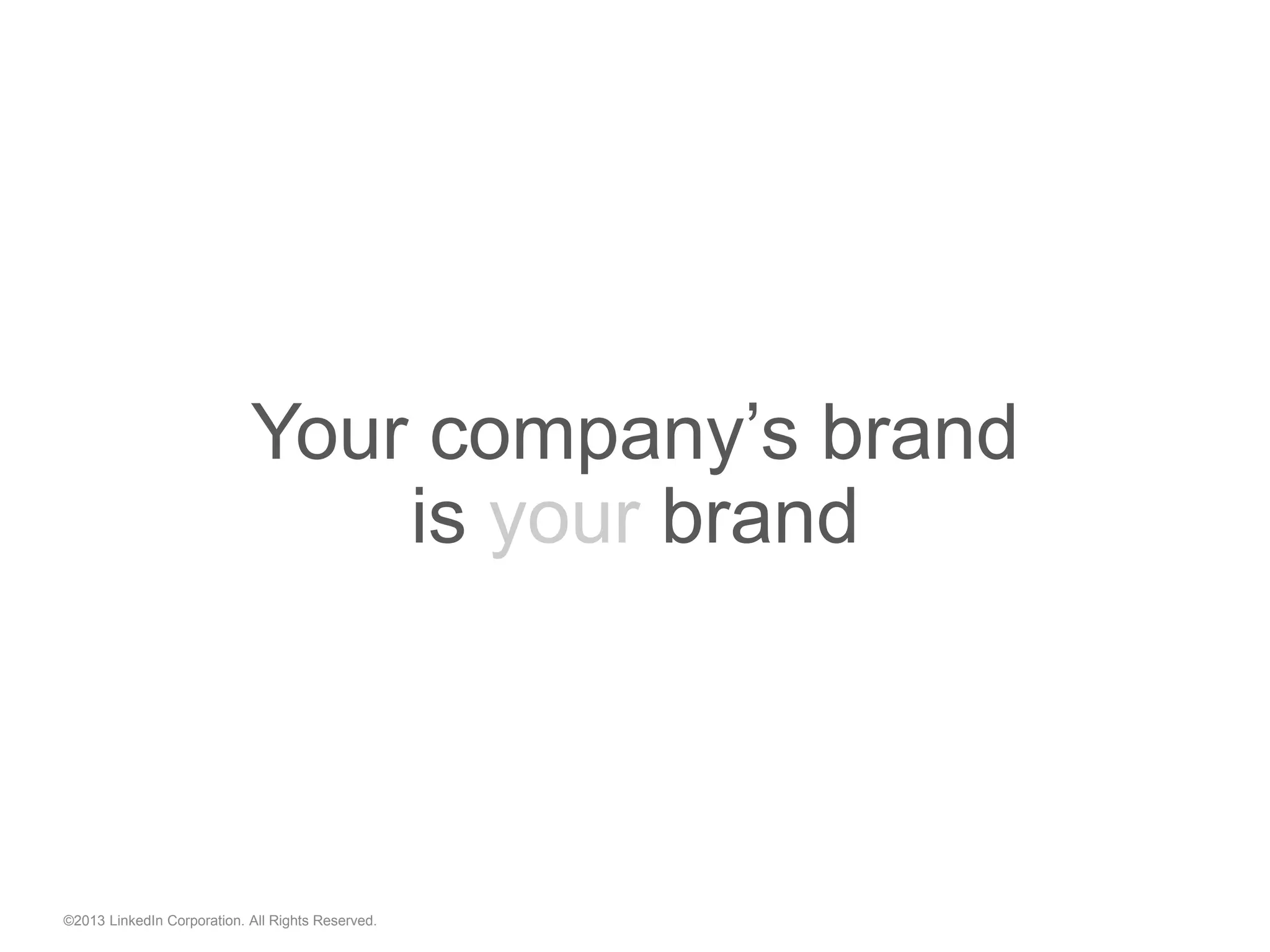 Your company’s brand
is your brand
©2013 LinkedIn Corporation. All Rights Reserved.
 