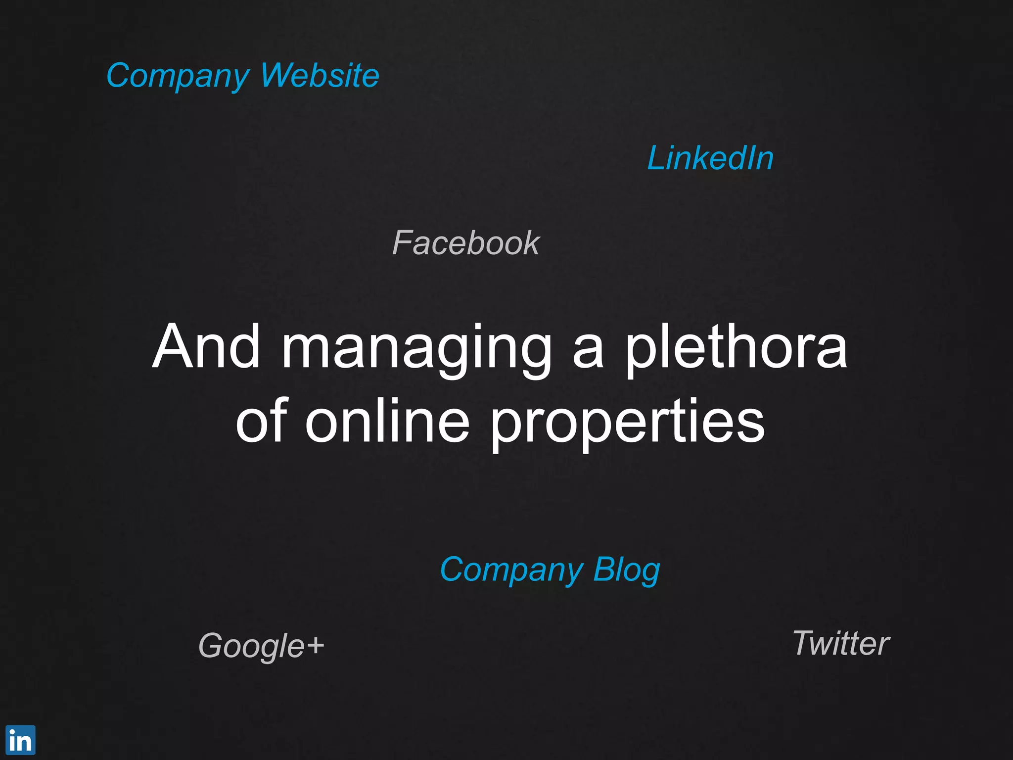 And managing a plethora
of online properties
Company Website
LinkedIn
Facebook
Google+ Twitter
Company Blog
 