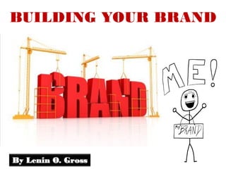 BUILDING YOUR BRAND




By Lenin O. Gross
 