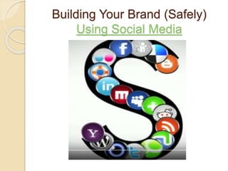 Building Your Brand (Safely)
Using Social Media
 