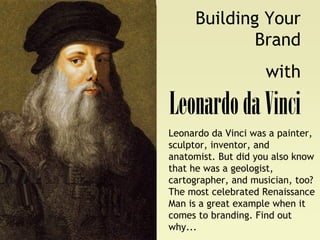 Building Your
Brand
with
LeonardodaVinci
Leonardo da Vinci was a painter,
sculptor, inventor, and
anatomist. But did you also know
that he was a geologist,
cartographer, and musician, too?
The most celebrated Renaissance
Man is a great example when it
comes to branding. Find out
why...
 