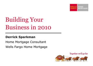 Building Your
Business in 2010
Derrick Sparkman
Home Mortgage Consultant
Wells Fargo Home Mortgage
 