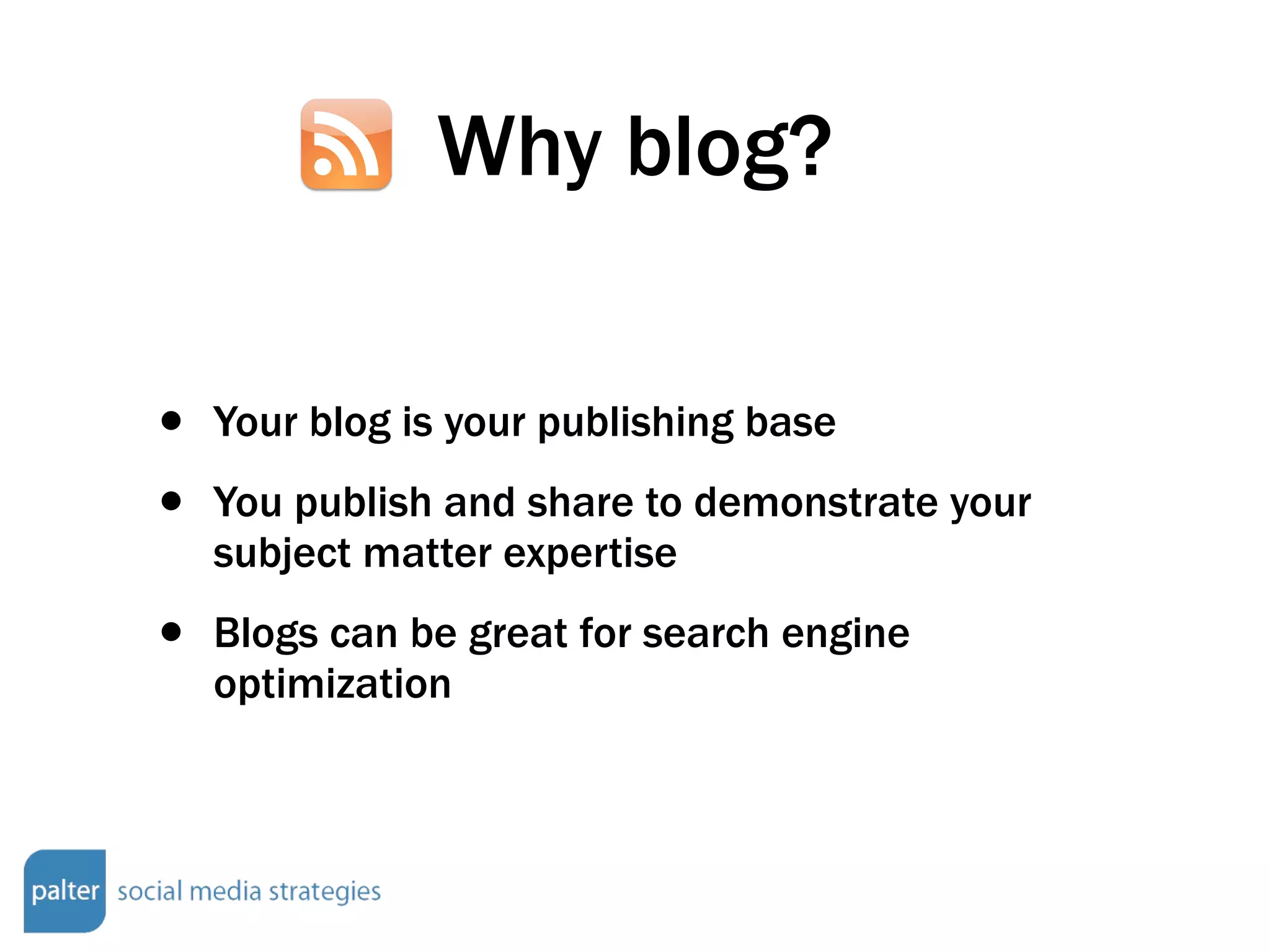 Why blog? Your blog is your publishing base You publish and share to demonstrate your subject matter expertise Blogs can be great for search engine optimization 