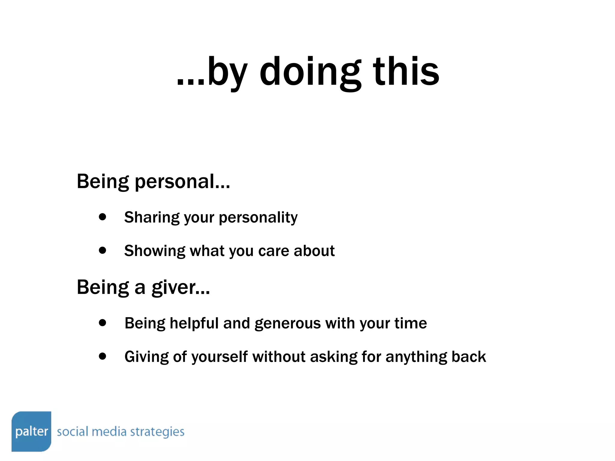 ...by doing this Being personal… Sharing your personality Showing what you care about Being a giver... Being helpful and generous with your time Giving of yourself without asking for anything back 