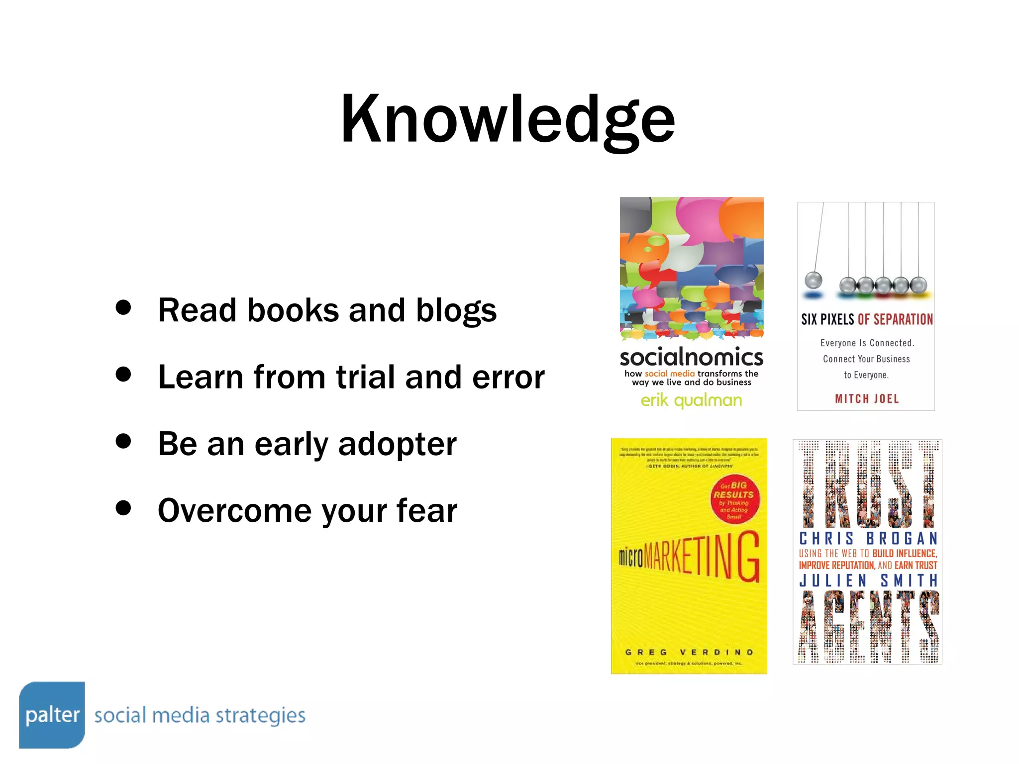 Knowledge Read books and blogs Learn from trial and error Be an early adopter Overcome your fear 