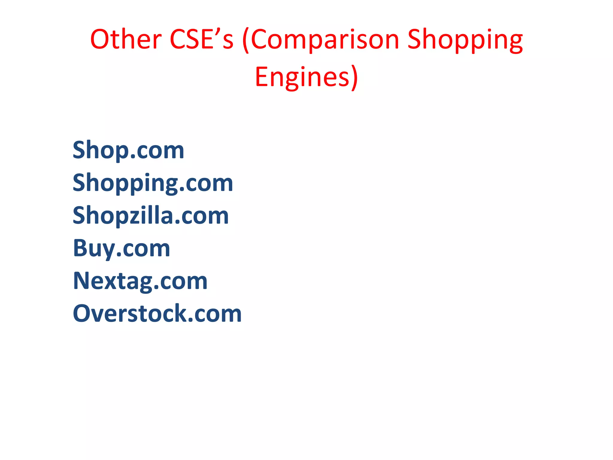 Other CSE’s (Comparison Shopping Engines) Shop.com Shopping.com Shopzilla.com Buy.com Nextag.com Overstock.com 