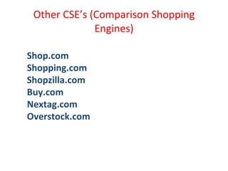 Other CSE’s (Comparison Shopping Engines) Shop.com Shopping.com Shopzilla.com Buy.com Nextag.com Overstock.com 