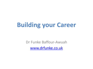 Building your Career
Dr Funke Baffour-Awuah
www.drfunke.co.uk
 