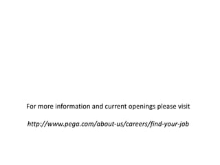 For more information and current openings please visithttp://www.pega.com/about-us/careers/find-your-job 