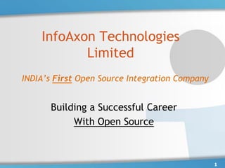 InfoAxon Technologies
           Limited
INDIA’s First Open Source Integration Company


       Building a Successful Career
            With Open Source



                                                1
 